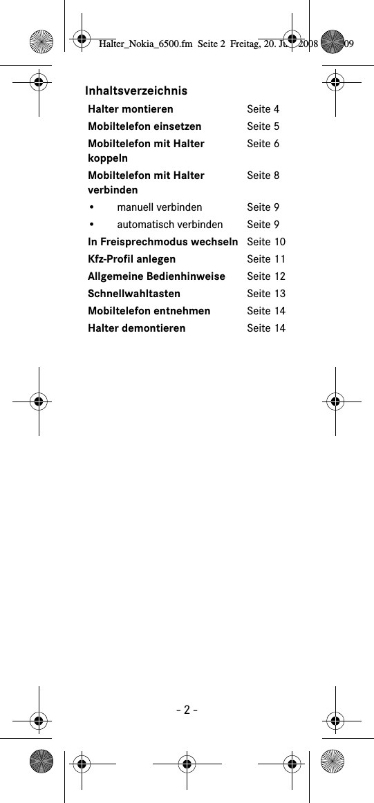 - 2 -InhaltsverzeichnisHalter montieren Seite 4Mobiltelefon einsetzen Seite 5Mobiltelefon mit Halter koppelnSeite 6Mobiltelefon mit Halter verbindenSeite 8• manuell verbinden Seite 9•automatisch verbinden Seite9In Freisprechmodus wechseln Seite 10Kfz-Profil anlegen Seite 11Allgemeine Bedienhinweise Seite 12Schnellwahltasten Seite 13Mobiltelefon entnehmen Seite 14Halter demontieren Seite 14Halter_Nokia_6500.fm  Seite 2  Freitag, 20. Juni 2008  9:07 09