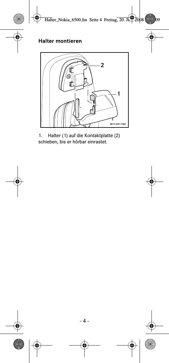 - 4 -Halter montieren1. Halter (1) auf die Kontaktplatte (2) schieben, bis er hörbar einrastet.12M+P-03F-7180Halter_Nokia_6500.fm  Seite 4  Freitag, 20. Juni 2008  9:07 09