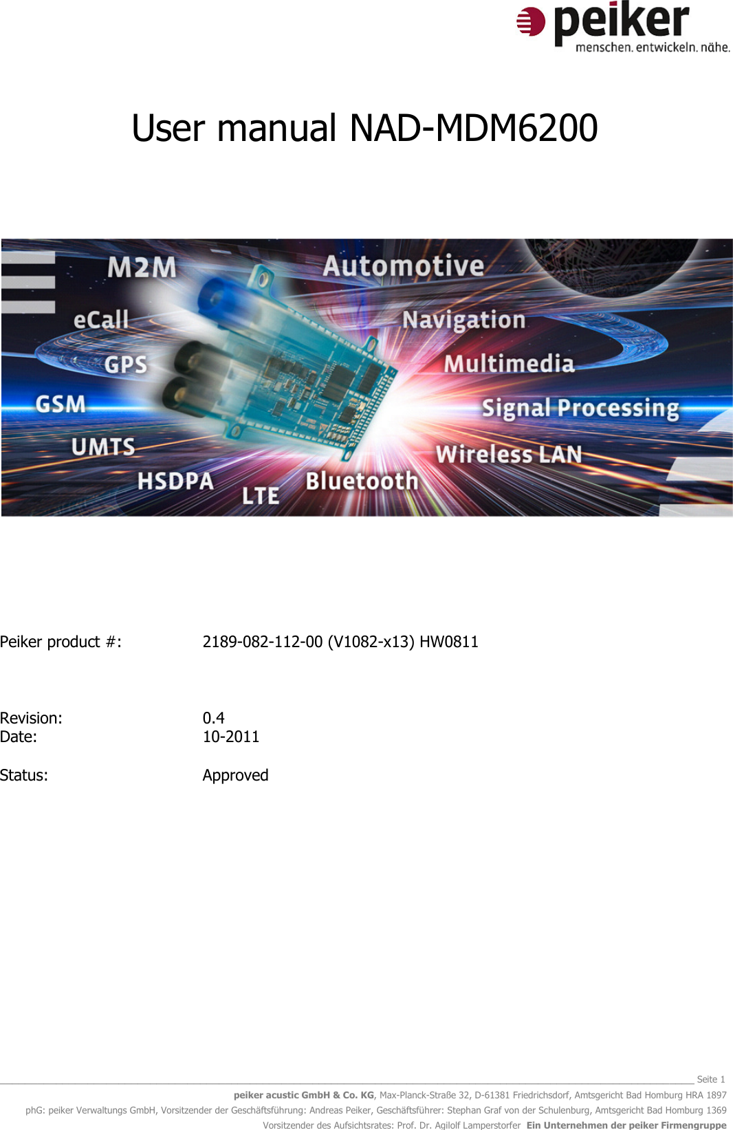   _______________________________________________________________________________________________________________ Seite 1 peiker acustic GmbH &amp; Co. KG, Max-Planck-Straße 32, D-61381 Friedrichsdorf, Amtsgericht Bad Homburg HRA 1897 phG: peiker Verwaltungs GmbH, Vorsitzender der Geschäftsführung: Andreas Peiker, Geschäftsführer: Stephan Graf von der Schulenburg, Amtsgericht Bad Homburg 1369 Vorsitzender des Aufsichtsrates: Prof. Dr. Agilolf Lamperstorfer  Ein Unternehmen der peiker Firmengruppe User manual NAD-MDM6200            Peiker product #:    2189-082-112-00 (V1082-x13) HW0811        Revision:      0.4 Date:        10-2011  Status:       Approved        