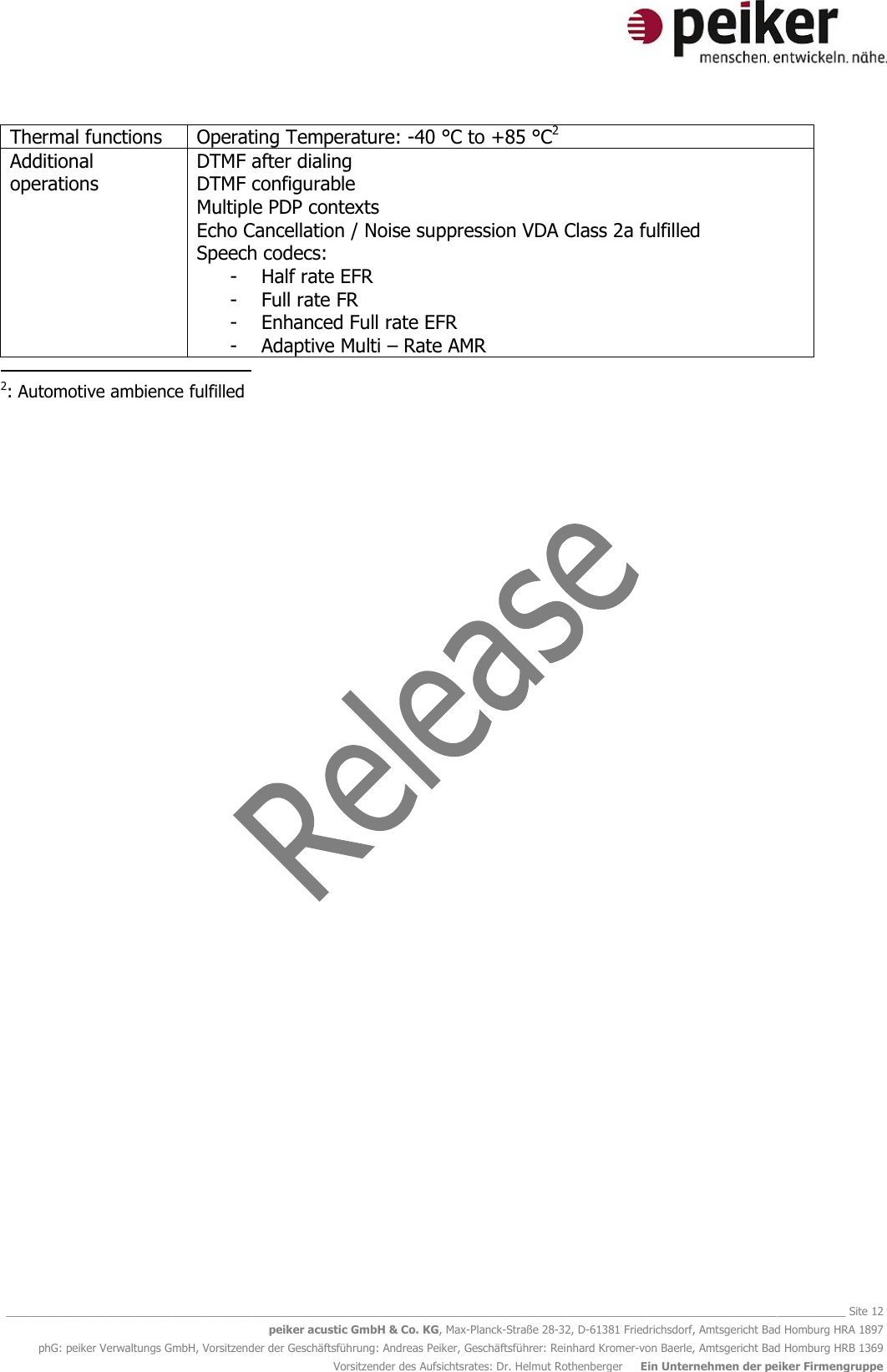   ________________________________________________________________________________________________________________________________________ Site 12 peiker acustic GmbH &amp; Co. KG, Max-Planck-Straße 28-32, D-61381 Friedrichsdorf, Amtsgericht Bad Homburg HRA 1897 phG: peiker Verwaltungs GmbH, Vorsitzender der Geschäftsführung: Andreas Peiker, Geschäftsführer: Reinhard Kromer-von Baerle, Amtsgericht Bad Homburg HRB 1369 Vorsitzender des Aufsichtsrates: Dr. Helmut Rothenberger     Ein Unternehmen der peiker Firmengruppe Thermal functions Operating Temperature: -40 °C to +85 °C2  Additional operations DTMF after dialing DTMF configurable Multiple PDP contexts Echo Cancellation / Noise suppression VDA Class 2a fulfilled Speech codecs: - Half rate EFR - Full rate FR - Enhanced Full rate EFR - Adaptive Multi – Rate AMR                                            2: Automotive ambience fulfilled 
