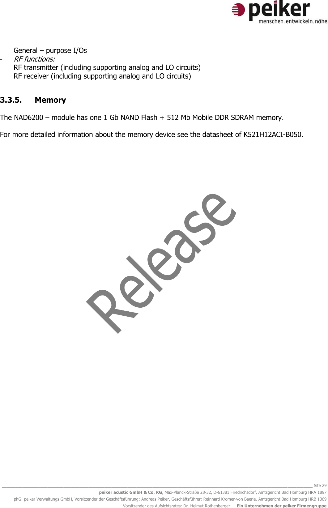   ________________________________________________________________________________________________________________________________________ Site 29 peiker acustic GmbH &amp; Co. KG, Max-Planck-Straße 28-32, D-61381 Friedrichsdorf, Amtsgericht Bad Homburg HRA 1897 phG: peiker Verwaltungs GmbH, Vorsitzender der Geschäftsführung: Andreas Peiker, Geschäftsführer: Reinhard Kromer-von Baerle, Amtsgericht Bad Homburg HRB 1369 Vorsitzender des Aufsichtsrates: Dr. Helmut Rothenberger     Ein Unternehmen der peiker Firmengruppe General – purpose I/Os - RF functions: RF transmitter (including supporting analog and LO circuits) RF receiver (including supporting analog and LO circuits)  3.3.5. Memory  The NAD6200 – module has one 1 Gb NAND Flash + 512 Mb Mobile DDR SDRAM memory.   For more detailed information about the memory device see the datasheet of K521H12ACI-B050.    