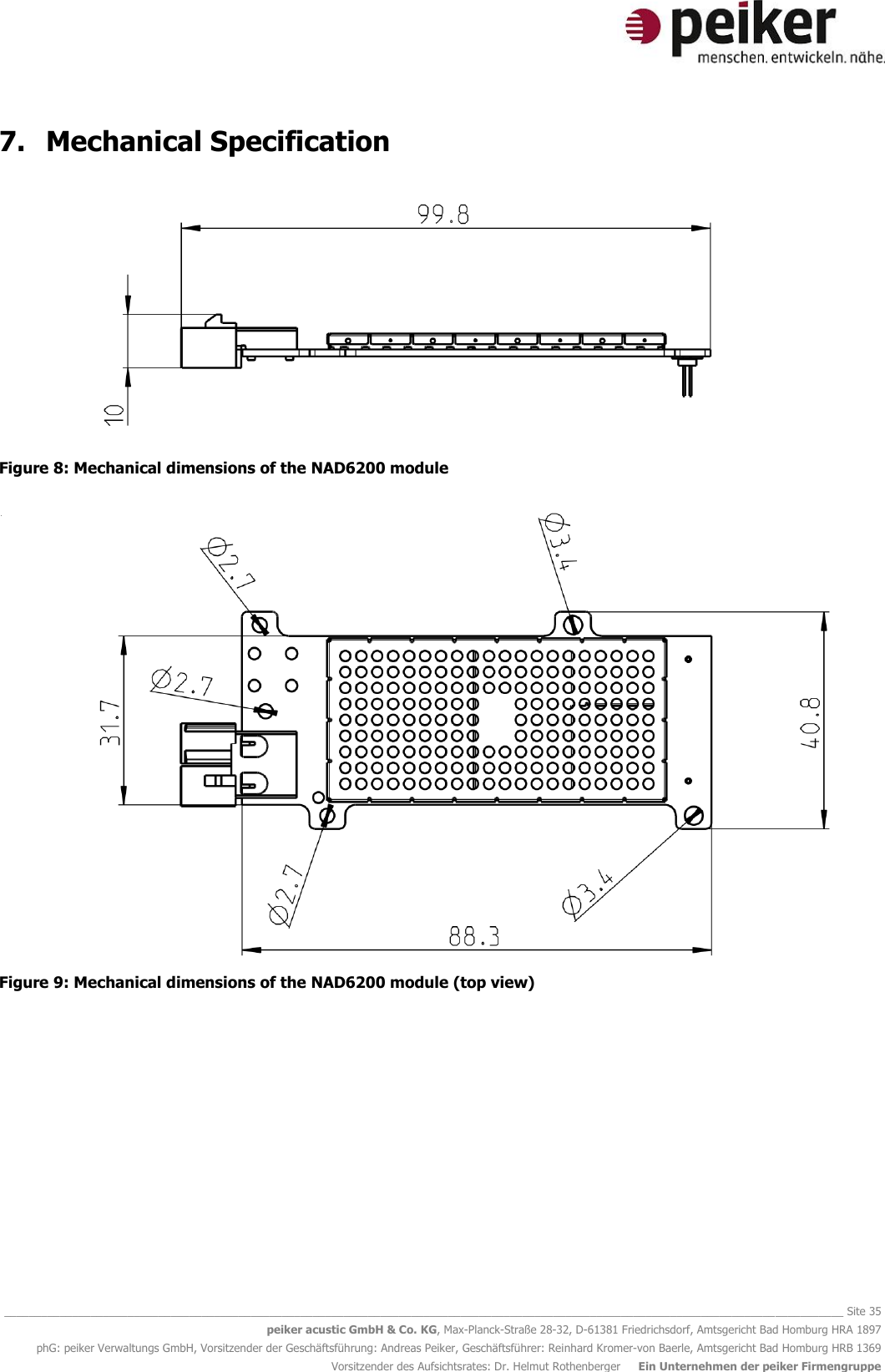   ________________________________________________________________________________________________________________________________________ Site 35 peiker acustic GmbH &amp; Co. KG, Max-Planck-Straße 28-32, D-61381 Friedrichsdorf, Amtsgericht Bad Homburg HRA 1897 phG: peiker Verwaltungs GmbH, Vorsitzender der Geschäftsführung: Andreas Peiker, Geschäftsführer: Reinhard Kromer-von Baerle, Amtsgericht Bad Homburg HRB 1369 Vorsitzender des Aufsichtsrates: Dr. Helmut Rothenberger     Ein Unternehmen der peiker Firmengruppe 7. Mechanical Specification   Figure 8: Mechanical dimensions of the NAD6200 module   Figure 9: Mechanical dimensions of the NAD6200 module (top view)   