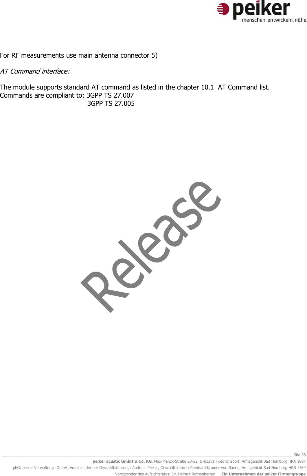   ________________________________________________________________________________________________________________________________________ Site 38 peiker acustic GmbH &amp; Co. KG, Max-Planck-Straße 28-32, D-61381 Friedrichsdorf, Amtsgericht Bad Homburg HRA 1897 phG: peiker Verwaltungs GmbH, Vorsitzender der Geschäftsführung: Andreas Peiker, Geschäftsführer: Reinhard Kromer-von Baerle, Amtsgericht Bad Homburg HRB 1369 Vorsitzender des Aufsichtsrates: Dr. Helmut Rothenberger     Ein Unternehmen der peiker Firmengruppe  For RF measurements use main antenna connector 5)   AT Command interface:  The module supports standard AT command as listed in the chapter 10.1  AT Command list. Commands are compliant to: 3GPP TS 27.007          3GPP TS 27.005   