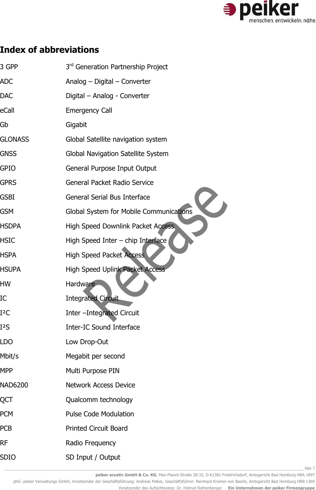   ________________________________________________________________________________________________________________________________________ Site 7 peiker acustic GmbH &amp; Co. KG, Max-Planck-Straße 28-32, D-61381 Friedrichsdorf, Amtsgericht Bad Homburg HRA 1897 phG: peiker Verwaltungs GmbH, Vorsitzender der Geschäftsführung: Andreas Peiker, Geschäftsführer: Reinhard Kromer-von Baerle, Amtsgericht Bad Homburg HRB 1369 Vorsitzender des Aufsichtsrates: Dr. Helmut Rothenberger     Ein Unternehmen der peiker Firmengruppe Index of abbreviations 3 GPP      3rd Generation Partnership Project ADC      Analog – Digital – Converter DAC      Digital – Analog - Converter eCall      Emergency Call Gb      Gigabit GLONASS    Global Satellite navigation system GNSS      Global Navigation Satellite System GPIO      General Purpose Input Output GPRS      General Packet Radio Service GSBI      General Serial Bus Interface GSM      Global System for Mobile Communications HSDPA     High Speed Downlink Packet Access HSIC      High Speed Inter – chip Interface HSPA      High Speed Packet Access HSUPA     High Speed Uplink Packet Access HW      Hardware  IC      Integrated Circuit I²C      Inter –Integrated Circuit I²S      Inter-IC Sound Interface LDO      Low Drop-Out  Mbit/s      Megabit per second  MPP      Multi Purpose PIN NAD6200    Network Access Device QCT      Qualcomm technology PCM      Pulse Code Modulation PCB      Printed Circuit Board RF      Radio Frequency SDIO      SD Input / Output 