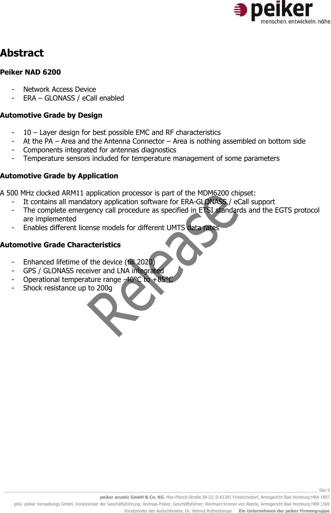   ________________________________________________________________________________________________________________________________________ Site 9 peiker acustic GmbH &amp; Co. KG, Max-Planck-Straße 28-32, D-61381 Friedrichsdorf, Amtsgericht Bad Homburg HRA 1897 phG: peiker Verwaltungs GmbH, Vorsitzender der Geschäftsführung: Andreas Peiker, Geschäftsführer: Reinhard Kromer-von Baerle, Amtsgericht Bad Homburg HRB 1369 Vorsitzender des Aufsichtsrates: Dr. Helmut Rothenberger     Ein Unternehmen der peiker Firmengruppe Abstract  Peiker NAD 6200  - Network Access Device - ERA – GLONASS / eCall enabled  Automotive Grade by Design  - 10 – Layer design for best possible EMC and RF characteristics - At the PA – Area and the Antenna Connector – Area is nothing assembled on bottom side - Components integrated for antennas diagnostics - Temperature sensors included for temperature management of some parameters  Automotive Grade by Application  A 500 MHz clocked ARM11 application processor is part of the MDM6200 chipset: - It contains all mandatory application software for ERA-GLONASS / eCall support - The complete emergency call procedure as specified in ETSI standards and the EGTS protocol are implemented - Enables different license models for different UMTS data rates  Automotive Grade Characteristics  - Enhanced lifetime of the device (till 2020) - GPS / GLONASS receiver and LNA integrated - Operational temperature range -40°C to +85°C - Shock resistance up to 200g     