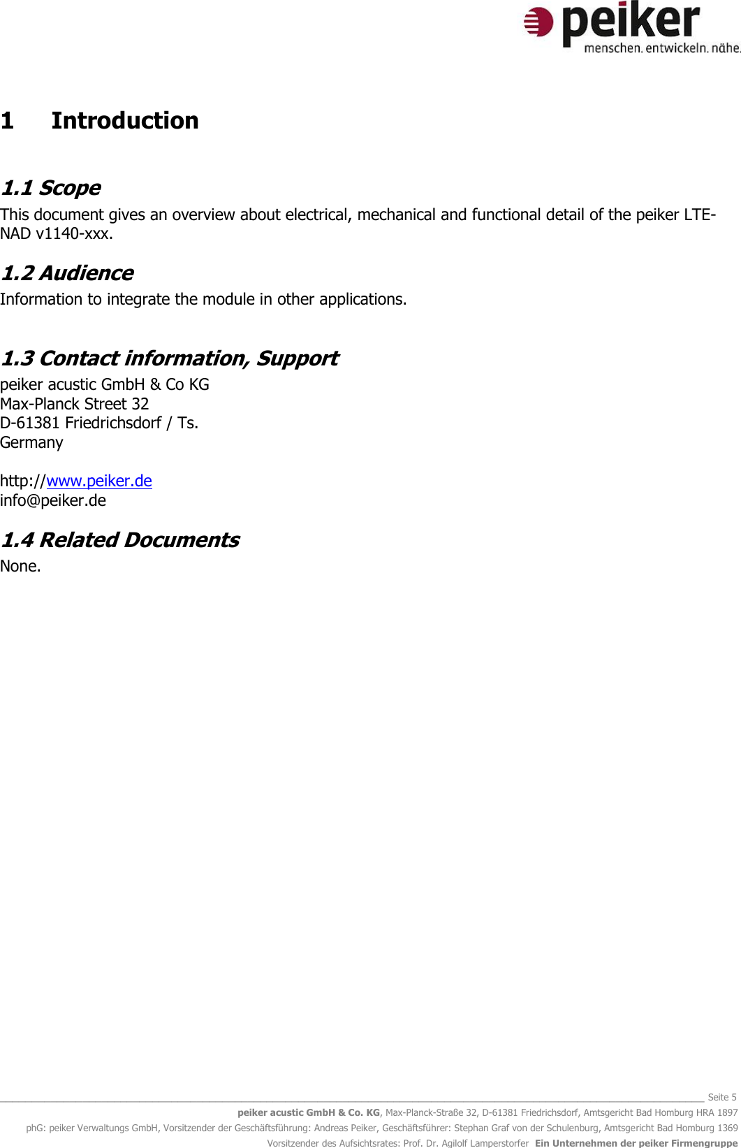   _______________________________________________________________________________________________________________ Seite 5 peiker acustic GmbH &amp; Co. KG, Max-Planck-Straße 32, D-61381 Friedrichsdorf, Amtsgericht Bad Homburg HRA 1897 phG: peiker Verwaltungs GmbH, Vorsitzender der Geschäftsführung: Andreas Peiker, Geschäftsführer: Stephan Graf von der Schulenburg, Amtsgericht Bad Homburg 1369 Vorsitzender des Aufsichtsrates: Prof. Dr. Agilolf Lamperstorfer  Ein Unternehmen der peiker Firmengruppe 1  Introduction  1.1 Scope This document gives an overview about electrical, mechanical and functional detail of the peiker LTE-NAD v1140-xxx. 1.2 Audience Information to integrate the module in other applications.   1.3 Contact information, Support peiker acustic GmbH &amp; Co KG  Max-Planck Street 32 D-61381 Friedrichsdorf / Ts. Germany  http://www.peiker.de info@peiker.de 1.4 Related Documents None.  
