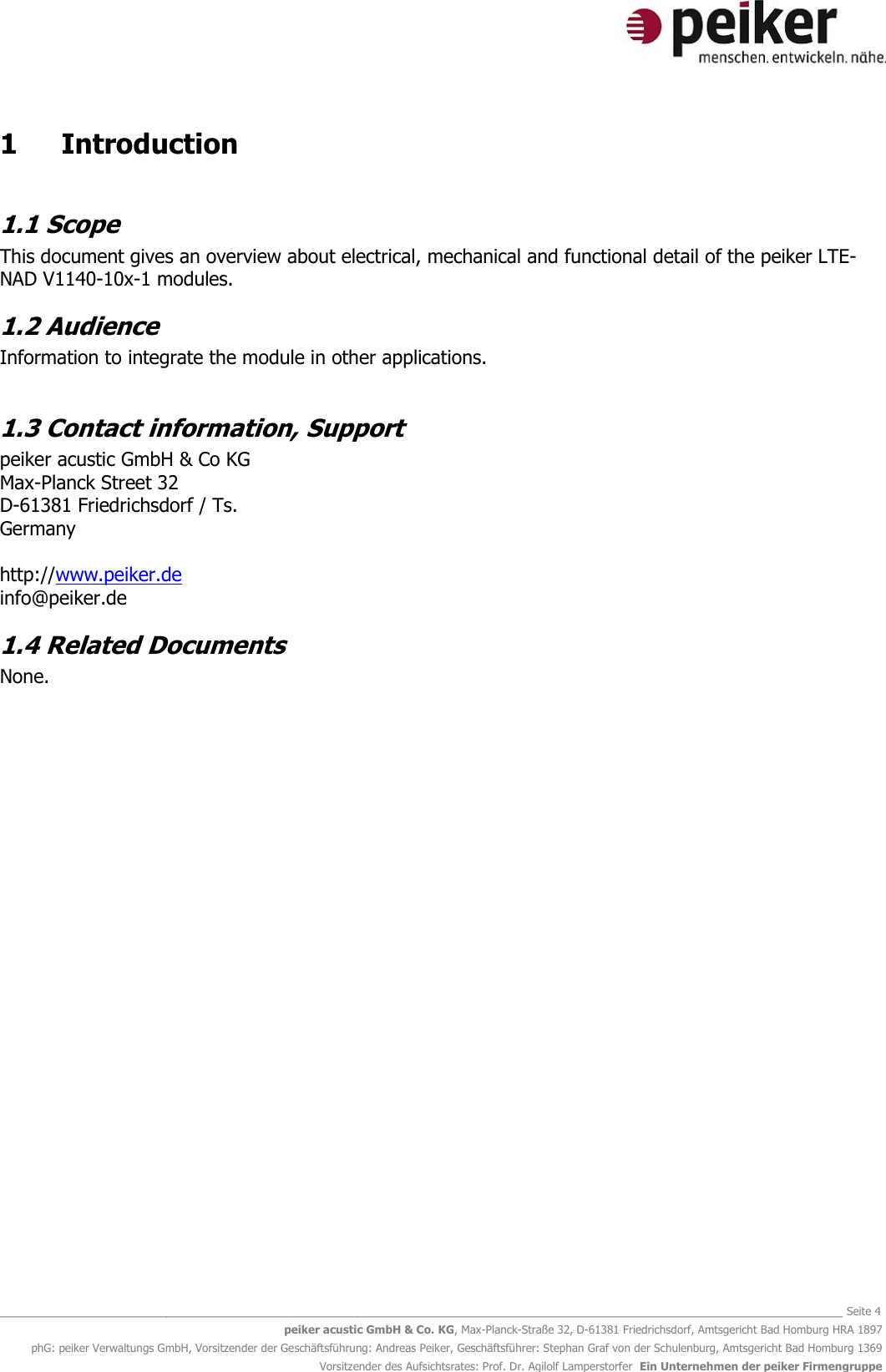   _______________________________________________________________________________________________________________ Seite 4 peiker acustic GmbH &amp; Co. KG, Max-Planck-Straße 32, D-61381 Friedrichsdorf, Amtsgericht Bad Homburg HRA 1897 phG: peiker Verwaltungs GmbH, Vorsitzender der Geschäftsführung: Andreas Peiker, Geschäftsführer: Stephan Graf von der Schulenburg, Amtsgericht Bad Homburg 1369 Vorsitzender des Aufsichtsrates: Prof. Dr. Agilolf Lamperstorfer  Ein Unternehmen der peiker Firmengruppe 1  Introduction  1.1 Scope This document gives an overview about electrical, mechanical and functional detail of the peiker LTE-NAD V1140-10x-1 modules. 1.2 Audience Information to integrate the module in other applications.   1.3 Contact information, Support peiker acustic GmbH &amp; Co KG  Max-Planck Street 32 D-61381 Friedrichsdorf / Ts. Germany  http://www.peiker.de info@peiker.de 1.4 Related Documents None.  