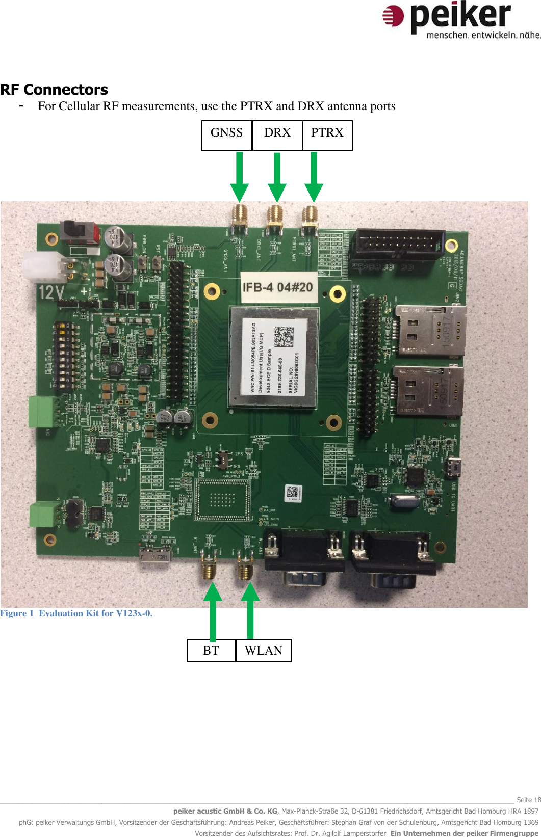   _______________________________________________________________________________________________________________ Seite 18 peiker acustic GmbH &amp; Co. KG, Max-Planck-Straße 32, D-61381 Friedrichsdorf, Amtsgericht Bad Homburg HRA 1897 phG: peiker Verwaltungs GmbH, Vorsitzender der Geschäftsführung: Andreas Peiker, Geschäftsführer: Stephan Graf von der Schulenburg, Amtsgericht Bad Homburg 1369 Vorsitzender des Aufsichtsrates: Prof. Dr. Agilolf Lamperstorfer  Ein Unternehmen der peiker Firmengruppe  RF Connectors - For Cellular RF measurements, use the PTRX and DRX antenna ports         Figure 1  Evaluation Kit for V123x-0.          GNSS DRX PTRX BT WLAN 