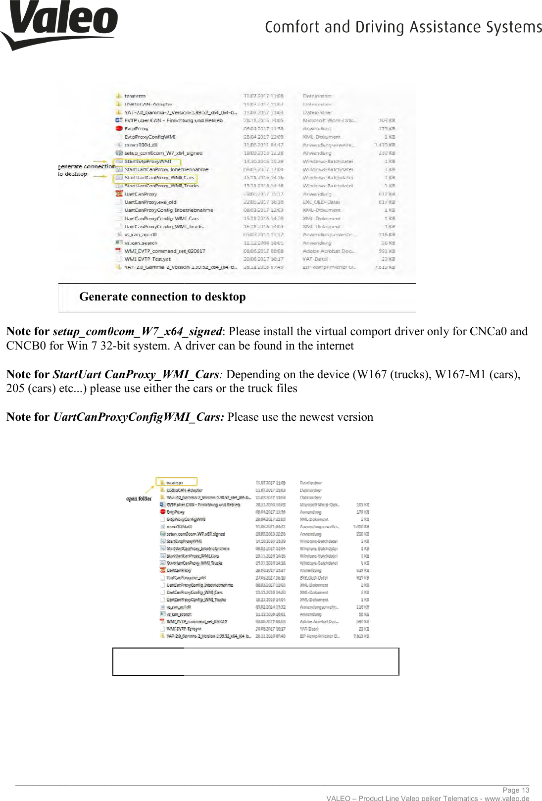     _____________________________________________________________________________________________________________________________                 Generate connection to desktop  Note for setup_com0com_W7_x64_signedCNCB0 for Win 7 32-bit system. A driver can be found in the internet Note for StartUart CanProxy_WMI_Cars205 (cars) etc...) please use either the cars or the truck files Note for UartCanProxyConfigWMI_Cars:                                 _____________________________________________________________________________________________________________________________VALEO – Product Line Valeo peiker Telematics enerate connection to desktop setup_com0com_W7_x64_signed: Please install the virtual comport driver only for CNCa0 and bit system. A driver can be found in the internet StartUart CanProxy_WMI_Cars: Depending on the device (W167 (trucks), W167205 (cars) etc...) please use either the cars or the truck files UartCanProxyConfigWMI_Cars: Please use the newest version ________________________________________________________________________________________________________________________________ Page 13 Valeo peiker Telematics - www.valeo.de : Please install the virtual comport driver only for CNCa0 and Depending on the device (W167 (trucks), W167-M1 (cars), 