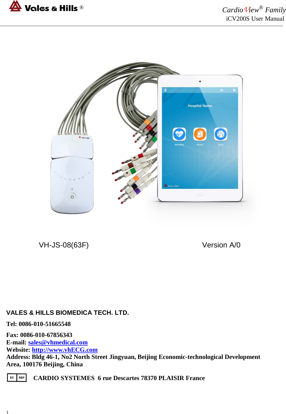 ® CardioView® Family                                                                                                     iCV200S User Manual                            VH-JS-08(63F)                                                       Version A/0        VALES &amp; HILLS BIOMEDICA TECH. LTD. Tel: 0086-010-51665548             Fax: 0086-010-67856343  E-mail: sales@vhmedical.com               Website: http://www.vhECG.com Address: Bldg 46-1, No2 North Street Jingyuan, Beijing Economic-technological Development Area, 100176 Beijing, China                   CARDIO SYSTEMES  6 rue Descartes 78370 PLAISIR France 1 