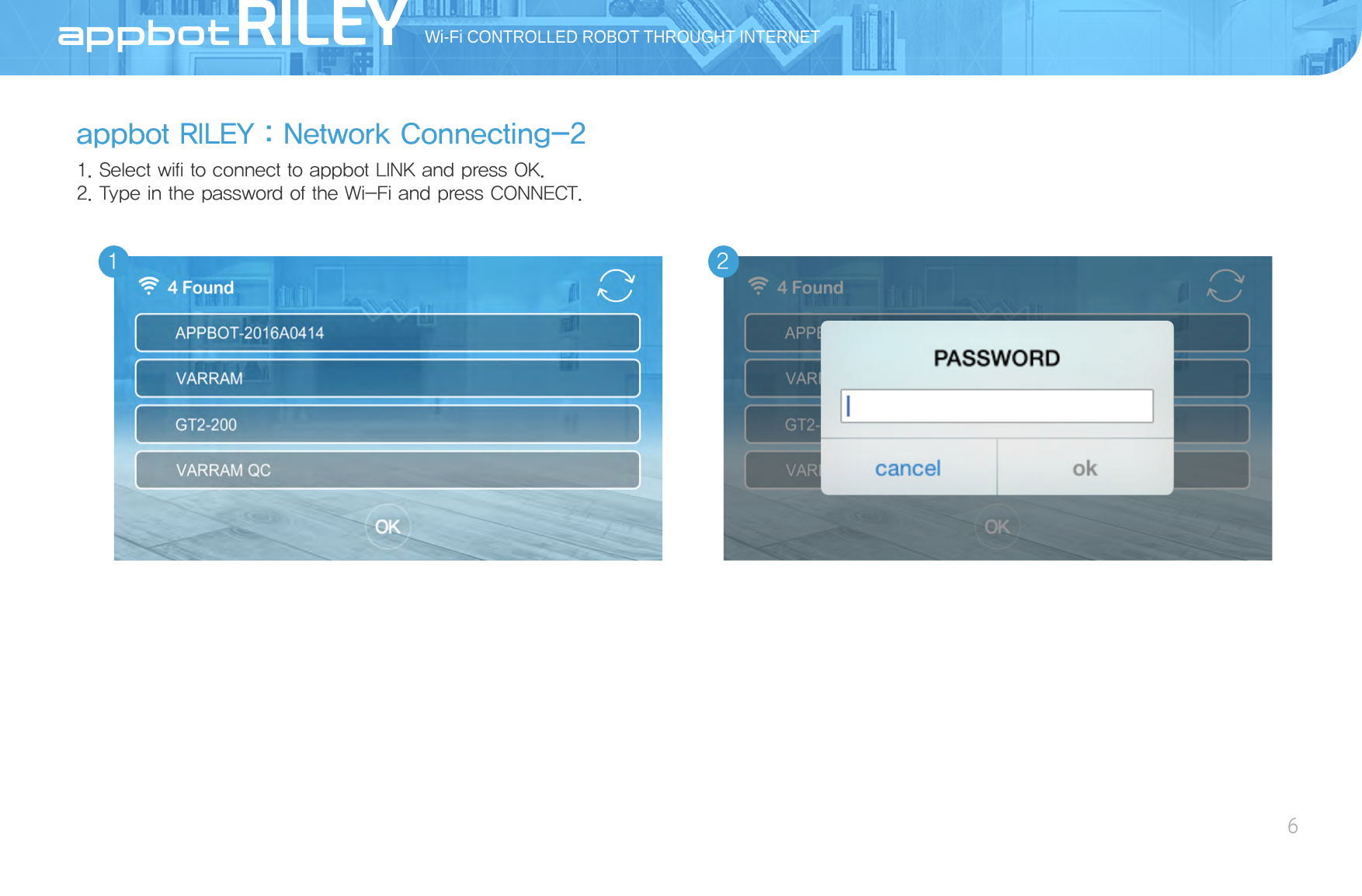 appbot RILEY：Network Connecting-21. Select wifi to connect to appbot LINK and press OK.2. Type in the password of the Wi-Fi and press CONNECT.Wi-Fi CONTROLLED ROBOT THROUGHT INTERNET6 AppBot1 2