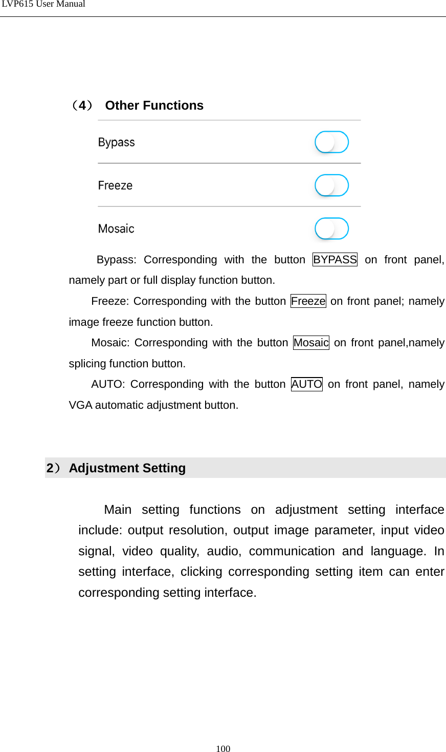 LVP615 User Manual     （4） Other Functions                   Bypass: Corresponding with the button BYPASS on front panel, namely part or full display function button. Freeze: Corresponding with the button Freeze on front panel; namely image freeze function button. Mosaic: Corresponding with the button Mosaic on front panel,namely splicing function button. AUTO: Corresponding with the button AUTO on front panel, namely VGA automatic adjustment button.   2） Adjustment Setting                  Main setting functions on adjustment setting interface include: output resolution, output image parameter, input video signal, video quality, audio, communication and language. In setting interface, clicking corresponding setting item can enter corresponding setting interface.  100 