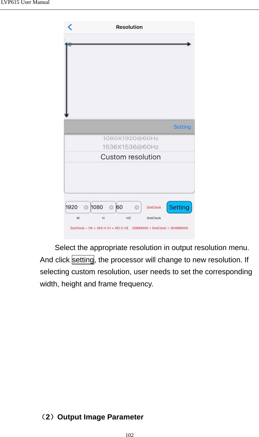 LVP615 User Manual   Select the appropriate resolution in output resolution menu. And click setting, the processor will change to new resolution. If selecting custom resolution, user needs to set the corresponding width, height and frame frequency.           （2）Output Image Parameter 102 