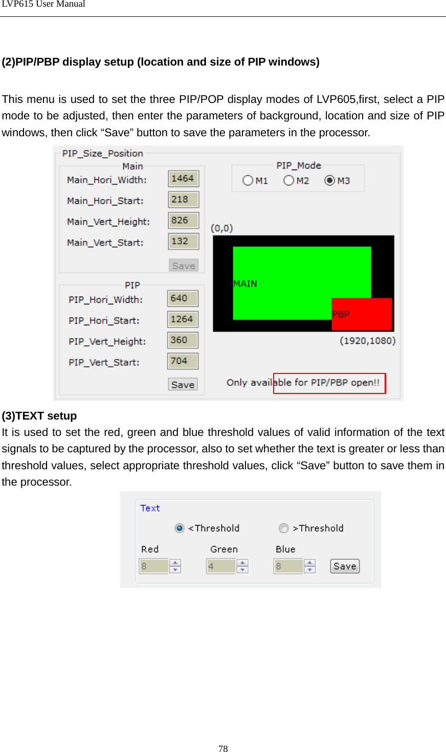 LVP615 User Manual   (2)PIP/PBP display setup (location and size of PIP windows)  This menu is used to set the three PIP/POP display modes of LVP605,first, select a PIP mode to be adjusted, then enter the parameters of background, location and size of PIP windows, then click “Save” button to save the parameters in the processor.  (3)TEXT setup It is used to set the red, green and blue threshold values of valid information of the text signals to be captured by the processor, also to set whether the text is greater or less than threshold values, select appropriate threshold values, click “Save” button to save them in the processor.         78 