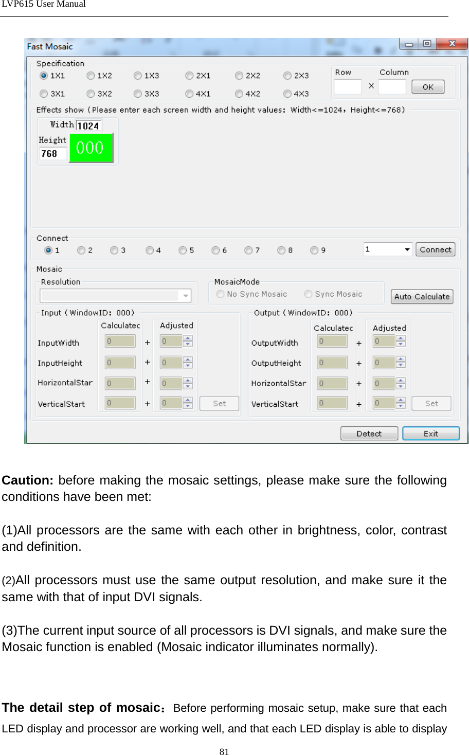 LVP615 User Manual    Caution: before making the mosaic settings, please make sure the following conditions have been met:  (1)All processors are the same with each other in brightness, color, contrast and definition.  (2)All processors must use the same output resolution, and make sure it the same with that of input DVI signals.  (3)The current input source of all processors is DVI signals, and make sure the Mosaic function is enabled (Mosaic indicator illuminates normally).   The detail step of mosaic：Before performing mosaic setup, make sure that each LED display and processor are working well, and that each LED display is able to display 81 