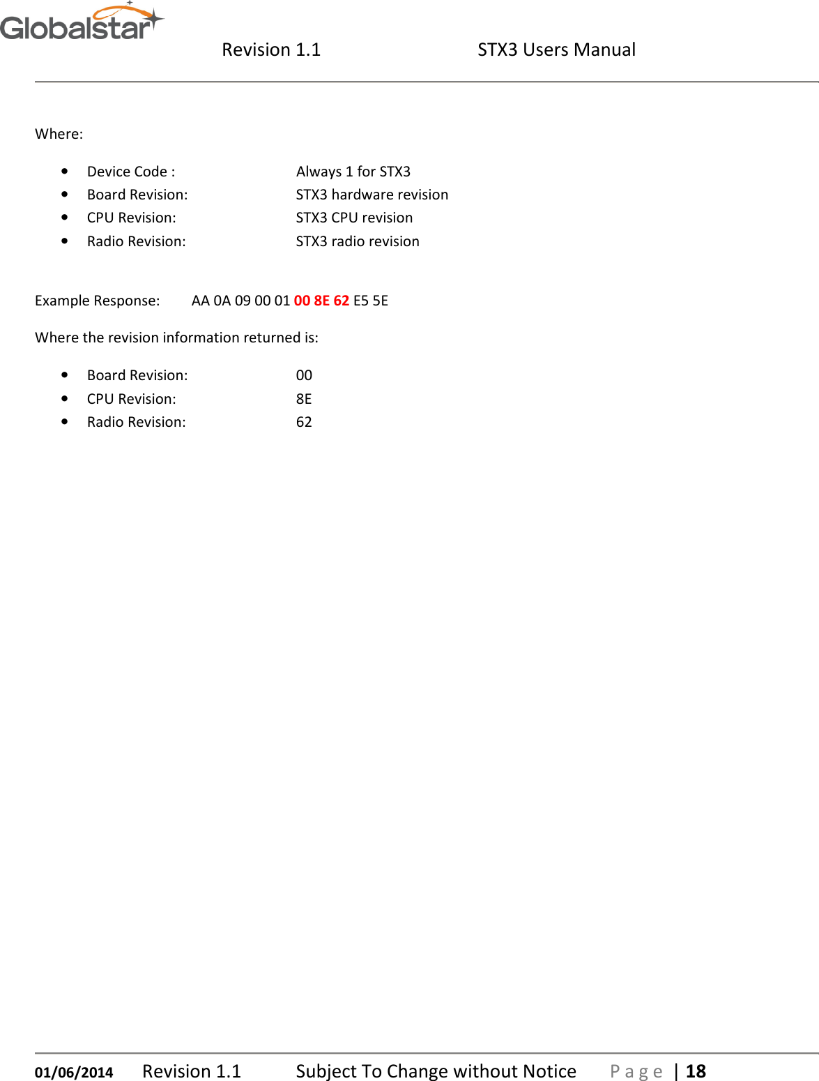  Revision 1.1  STX3 Users Manual   01/06/2014 Revision 1.1   Subject To Change without Notice  P a g e  | 18  Where: • Device Code :      Always 1 for STX3 • Board Revision:     STX3 hardware revision • CPU Revision:      STX3 CPU revision • Radio Revision:      STX3 radio revision  Example Response:  AA 0A 09 00 01 00 8E 62 E5 5E Where the revision information returned is:    • Board Revision:     00   • CPU Revision:      8E • Radio Revision:      62    