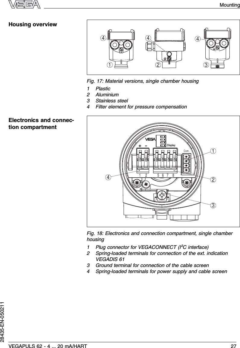 14442 3Fig.17:Material versions,single chamber housing1Plastic2Aluminium3Stainless steel4Filter element for pressure compensationDisplayCom.12 56783412Fig.18:Electronics and connection compartment,single chamberhousing1Plug connector for VEGACONNECT (I²Cinterface)2Spring-loaded terminals for connection of the ext.indicationVEGADIS 613Ground terminal for connection of the cable screen4Spring-loaded terminals for power supply and cable screenHousing overviewElectronics and connec-tion compartmentVEGAPULS 62 -4... 20 mA/HART 27Mounting28435-EN-050211