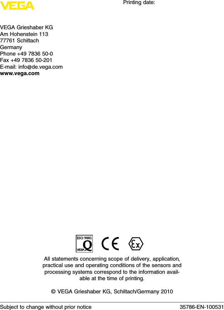 VEGA Grieshaber KGAmHohenstein 11377761 SchiltachGermanyPhone +49 7836 50-0Fax +49 7836 50-201E-mail:info@de.vega.comwww.vega.comPrinting date:ISO 9001All statements concerning scope of delivery,application,practical use and operating conditions of the sensors andprocessing systems correspond to the information avail-able at the time of printing.©VEGA Grieshaber KG,Schiltach/Germany 2010Subject to change without prior notice 35786-EN-100531