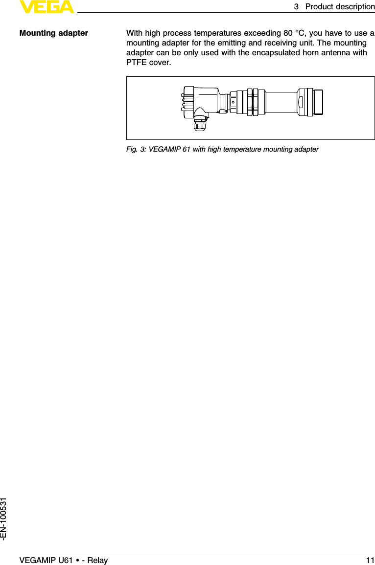 With high process temperatures exceeding 80 °C,you have to use amounting adapter for the emitting and receiving unit.The mountingadapter can be only used with the encapsulated horn antenna withPTFE cover.Fig.3:VEGAMIP 61 with high temperature mounting adapterMounting adapterVEGAMIP U61 • - Relay 113Product description-EN-100531