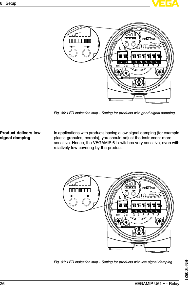 1L N 3(-)(  )4 5 6 7 82+34 5 6 7 8Fig.30:LED indication strip -Setting for products with good signal dampingIn applications with products having a low signal damping (for exampleplastic granules,cereals), you should adjust the instrument moresensitive.Hence,the VEGAMIP 61 switches very sensitive,even withrelatively low covering by the product.1L N 3(-)(  )4 5 6 7 82+34 5 6 7 8Fig.31:LED indication strip -Setting for products with low signal dampingProduct delivers lowsignal damping26 VEGAMIP U61 • - Relay6Setup-EN-100531