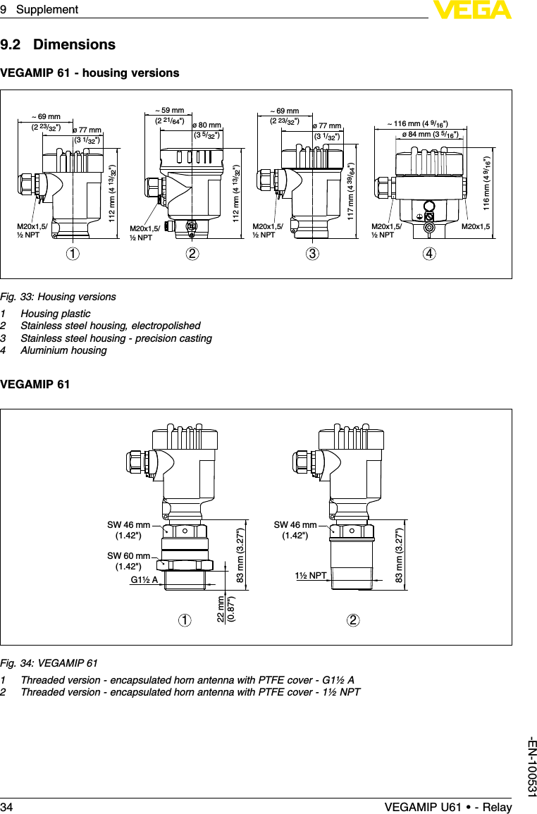 9.2DimensionsVEGAMIP 61 -housing versions~ 69 mm(2 23/32&quot;) ø 77 mm(3 1/32&quot;)112 mm (4 13/32&quot;)M20x1,5/½ NPT~ 69 mm(2 23/32&quot;) ø 77 mm(3 1/32&quot;)117 mm (4 39/64&quot;)M20x1,5/½ NPT~ 116 mm (4 9/16&quot;)ø 84 mm (3 5/16&quot;)116 mm (4 9/16&quot;)M20x1,5M20x1,5/½ NPT~ 59 mm(2 21/64&quot;) ø 80 mm(3 5/32&quot;)112 mm (4 13/32&quot;)M20x1,5/½ NPT1 3 42Fig.33:Housing versions1Housing plastic2Stainless steel housing,electropolished3Stainless steel housing -precision casting4Aluminium housingVEGAMIP 6122mm(0.87&quot;)83mm (3.27&quot;)     SW 46 mm(1.42&quot;)         SW 46 mm(1.42&quot;)         SW 60 mm(1.42&quot;)    G1½ A 1½ NPT83mm (3.27&quot;)1 2Fig.34:VEGAMIP 611Threaded version -encapsulated horn antenna with PTFE cover -G1½A2Threaded version -encapsulated horn antenna with PTFE cover -1½NPT34 VEGAMIP U61 • - Relay9Supplement-EN-100531