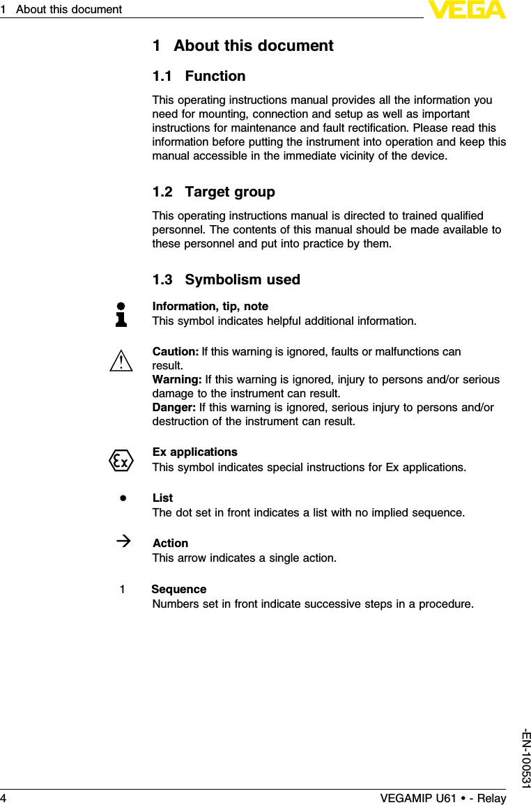 1About this document1.1FunctionThis operating instructions manual provides all the information youneed for mounting,connection and setup as well as importantinstructions for maintenance and fault rectiﬁcation.Please read thisinformation before putting the instrument into operation and keep thismanual accessible in the immediate vicinity of the device.1.2Target groupThis operating instructions manual is directed to trained qualiﬁedpersonnel.The contents of this manual should be made available tothese personnel and put into practice by them.1.3Symbolism usedInformation,tip,noteThis symbol indicates helpful additional information.Caution:If this warning is ignored,faults or malfunctions canresult.Warning:If this warning is ignored,injury to persons and/or seriousdamage to the instrument can result.Danger:If this warning is ignored,serious injury to persons and/ordestruction of the instrument can result.Ex applicationsThis symbol indicates special instructions for Ex applications.lListThe dot set in front indicates a list with no implied sequence.àActionThis arrow indicates a single action.1SequenceNumbers set in front indicate successive steps in a procedure.4VEGAMIP U61 • - Relay1About this document-EN-100531