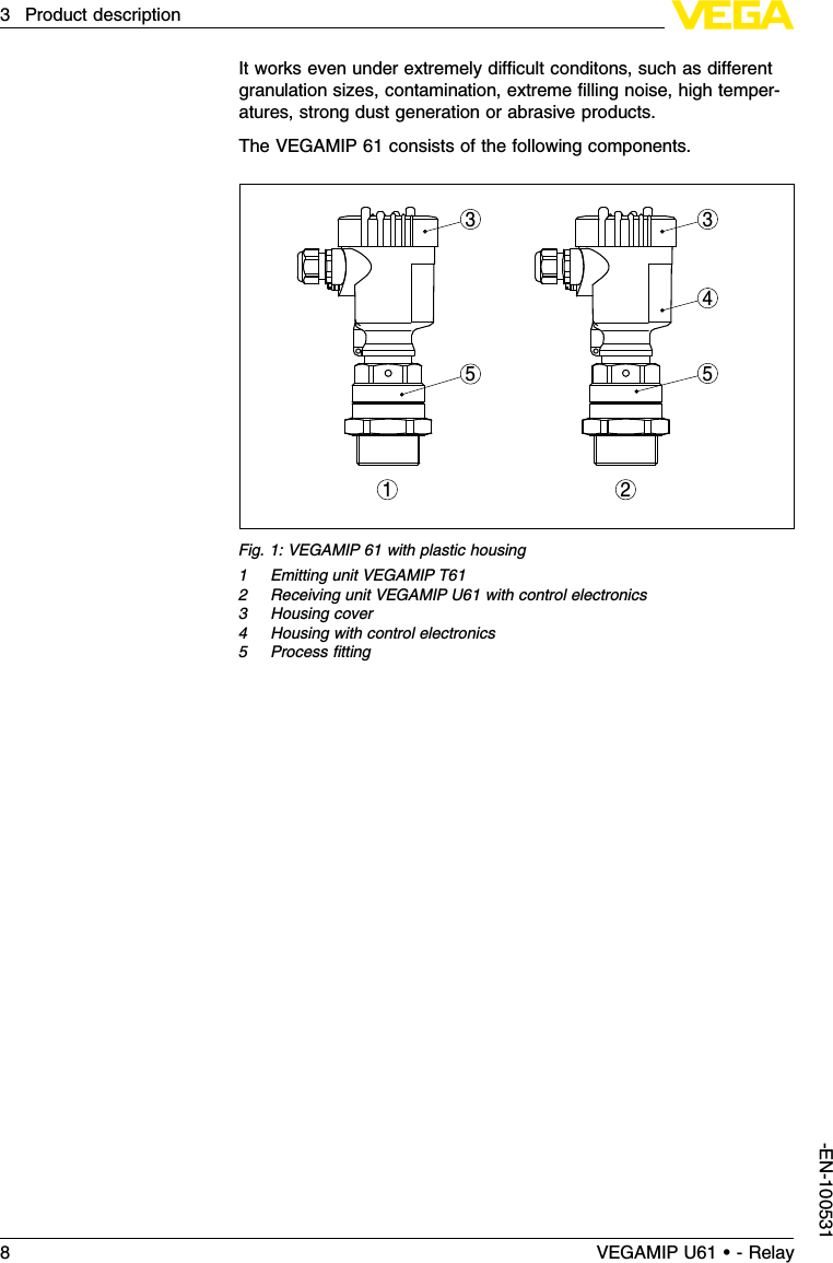 It works even under extremely diﬃcult conditons,such as diﬀerentgranulation sizes,contamination,extreme ﬁlling noise,high temper-atures,strong dust generation or abrasive products.The VEGAMIP 61 consists of the following components.3354521Fig.1:VEGAMIP 61 with plastic housing1Emitting unit VEGAMIP T612Receiving unit VEGAMIP U61 with control electronics3Housing cover4Housing with control electronics5Process ﬁtting8VEGAMIP U61 • - Relay3Product description-EN-100531