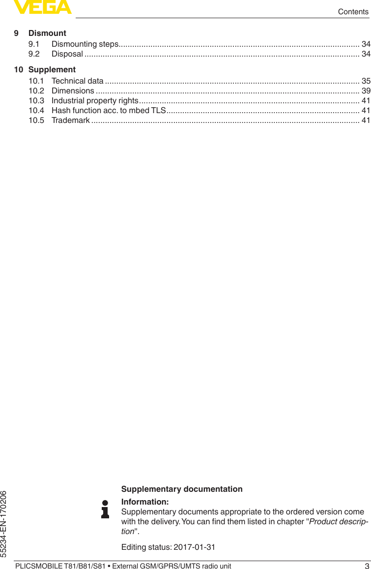 3ContentsPLICSMOBILE T81/B81/S81 • External GSM/GPRS/UMTS radio unit55234-EN-1702069 Dismount9.1  Dismounting steps.......................................................................................................... 349.2 Disposal ......................................................................................................................... 3410 Supplement10.1  Technical data ................................................................................................................ 3510.2 Dimensions .................................................................................................................... 3910.3  Industrial property rights ................................................................................................. 4110.4  Hash function acc. to mbed TLS ..................................................................................... 4110.5 Trademark ...................................................................................................................... 41Supplementary documentationInformation:Supplementary documents appropriate to the ordered version come withthedelivery.Youcanndthemlistedinchapter&quot;Product descrip-tion&quot;.Editing status: 2017-01-31
