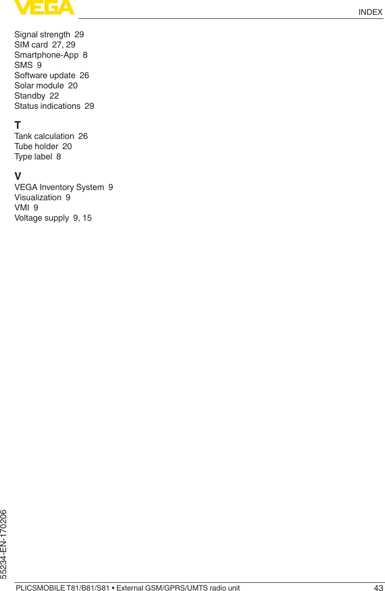 43INDEXPLICSMOBILE T81/B81/S81 • External GSM/GPRS/UMTS radio unit55234-EN-170206Signal strength  29SIM card  27, 29Smartphone-App  8SMS  9Software update  26Solar module  20Standby  22Status indications  29TTank calculation  26Tube holder  20Type label  8VVEGA Inventory System  9Visualization  9VMI  9Voltage supply  9, 15