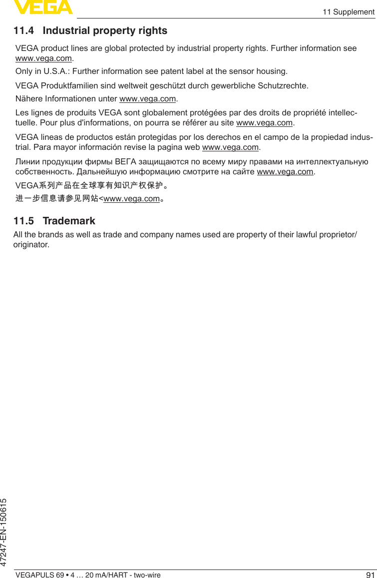 9111 SupplementVEGAPULS 69 • 4 … 20 mA/HART - two-wire47247-EN-15061511.4  Industrial property rightsVEGA product lines are global protected by industrial property rights. Further information see www.vega.com.Only in U.S.A.: Further information see patent label at the sensor housing.VEGA Produktfamilien sind weltweit geschützt durch gewerbliche Schutzrechte.Nähere Informationen unter www.vega.com.Les lignes de produits VEGA sont globalement protégées par des droits de propriété intellec-tuelle. Pour plus d&apos;informations, on pourra se référer au site www.vega.com.VEGA lineas de productos están protegidas por los derechos en el campo de la propiedad indus-trial. Para mayor información revise la pagina web www.vega.com.Линии продукции фирмы ВЕГА защищаются по всему миру правами на интеллектуальную собственность. Дальнейшую информацию смотрите на сайте www.vega.com.VEGA系列产品在全球享有知识产权保护。进一步信息请参见网站&lt;www.vega.com。11.5 TrademarkAll the brands as well as trade and company names used are property of their lawful proprietor/originator.
