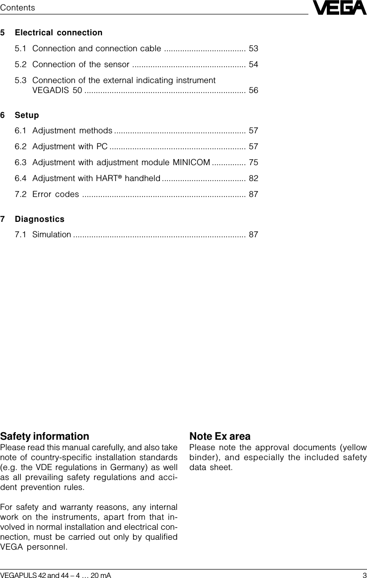VEGAPULS 42 and 44 – 4 … 20 mA 3Safety informationPlease read this manual carefully, and also takenote of country-specific installation standards(e.g. the VDE regulations in Germany) as wellas all prevailing safety regulations and acci-dent prevention rules.For safety and warranty reasons, any internalwork on the instruments, apart from that in-volved in normal installation and electrical con-nection, must be carried out only by qualifiedVEGA personnel.Note Ex areaPlease note the approval documents (yellowbinder), and especially the included safetydata sheet.Contents5 Electrical connection5.1 Connection and connection cable .................................... 535.2 Connection of the sensor .................................................. 545.3 Connection of the external indicating instrumentVEGADIS 50 ....................................................................... 566 Setup6.1 Adjustment methods .......................................................... 576.2 Adjustment with PC ............................................................ 576.3 Adjustment with adjustment module MINICOM ............... 756.4 Adjustment with HART® handheld ..................................... 827.2 Error codes ........................................................................ 877 Diagnostics7.1 Simulation ............................................................................ 87