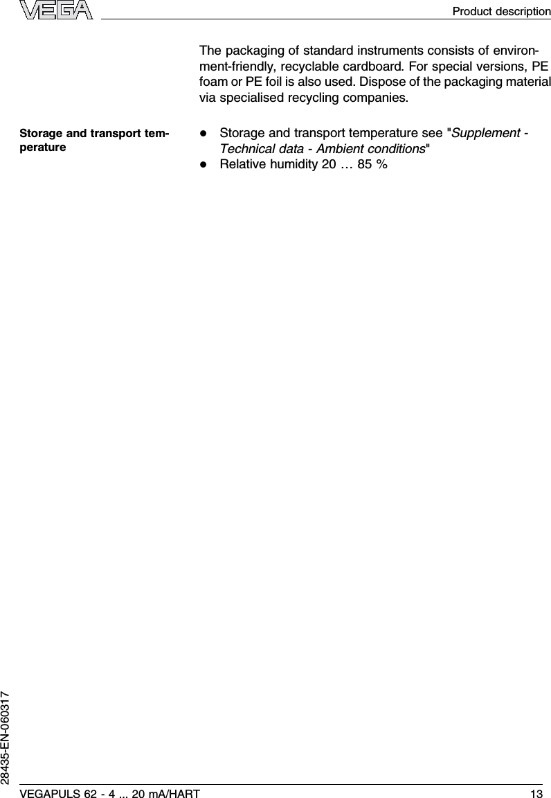 The packaging of standard instruments consists of environ-ment-friendly,recyclable cardboard.For special versions,PEfoam or PE foil is also used.Dispose of the packaging materialvia specialised recycling companies.lStorage and transport temperature see &quot;Supplement -Technical data -Ambient conditions&quot;lRelative humidity 20 …85 %Storage and transport tem-peratureVEGAPULS 62 -4... 20 mA/HART 13Product description28435-EN-060317