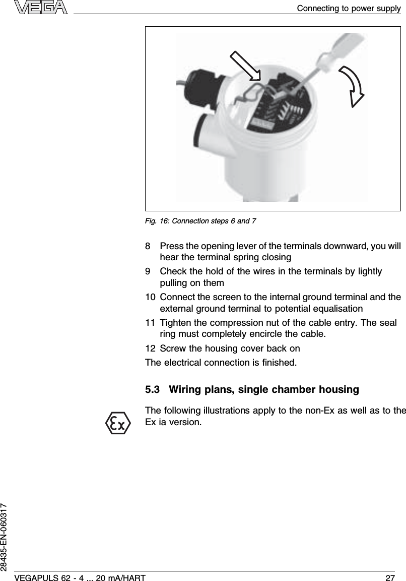 Fig.16:Connection steps 6and 78Press the opening lever of the terminals downward,you willhear the terminal spring closing9Check the hold of the wires in the terminals by lightlypulling on them10 Connect the screen to the internal ground terminal and theexternal ground terminal to potential equalisation11 Tighten the compression nut of the cable entry.The sealring must completely encircle the cable.12 Screw the housing cover back onThe electrical connection is ﬁnished.5.3Wiring plans,single chamber housingThe following illustrations apply to the non-Ex as well as to theEx ia version.VEGAPULS 62 -4... 20 mA/HART 27Connecting to power supply28435-EN-060317