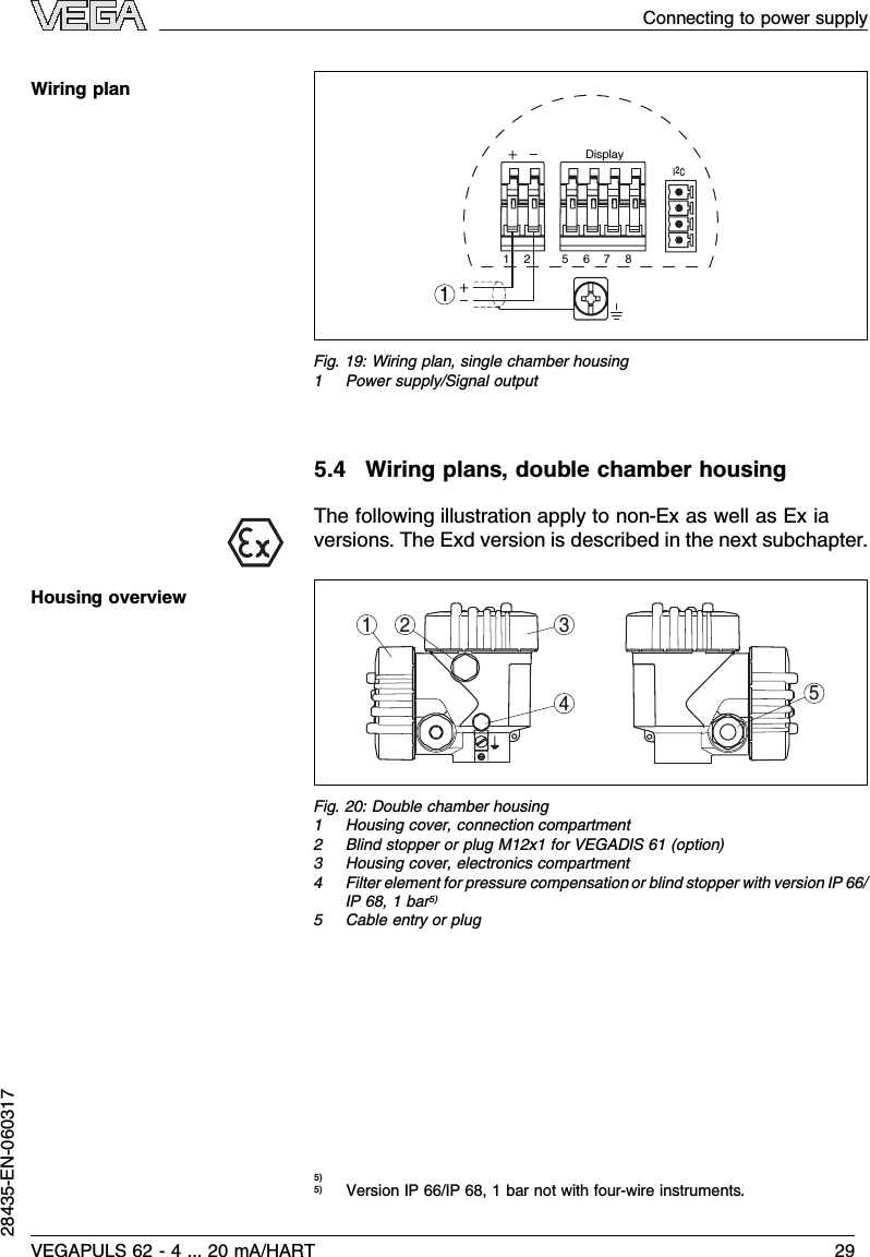 I2CDisplay112 5678Fig.19:Wiring plan,single chamber housing1Power supply/Signal output5.4Wiring plans,double chamber housingThe following illustration apply to non-Ex as well as Exiaversions.The Exd version is described in the next subchapter.1 2 345Fig.20:Double chamber housing1Housing cover,connection compartment2Blind stopper or plug M12x1for VEGADIS 61 (option)3Housing cover,electronics compartment4Filter element for pressure compensation or blind stopper with version IP 66/IP 68,1bar5)5Cable entry or plug5)5)Version IP 66/IP 68,1bar not with four-wire instruments.Wiring planHousing overviewConnecting to power supplyVEGAPULS 62 -4... 20 mA/HART 2928435-EN-060317