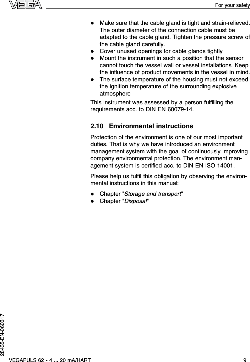 lMake sure that the cable gland is tight and strain-relieved.The outer diameter of the connection cable must beadapted to the cable gland.Tighten the pressure screw ofthe cable gland carefully.lCover unused openings for cable glands tightlylMount the instrument in such a position that the sensorcannot touch the vessel wall or vessel installations.Keepthe inﬂuence of product movements in the vessel in mind.lThe surface temperature of the housing must not exceedthe ignition temperature of the surrounding explosiveatmosphereThis instrument was assessed by a person fulﬁlling therequirements acc.to DIN EN 60079-14.2.10 Environmental instructionsProtection of the environment is one of our most importantduties.That is why we have introduced an environmentmanagement system with the goal of continuously improvingcompany environmental protection.The environment man-agement system is certiﬁed acc.to DIN EN ISO 14001.Please help us fulﬁl this obligation by observing the environ-mental instructions in this manual:lChapter &quot;Storage and transport&quot;lChapter &quot;Disposal&quot;VEGAPULS 62 -4... 20 mA/HART 9For your safety28435-EN-060317