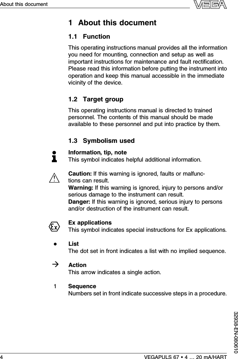 1About this document1.1FunctionThis operating instructions manual provides all the informationyou need for mounting,connection and setup as well asimportant instructions for maintenance and fault rectiﬁcation.Please read this information before putting the instrument intooperation and keep this manual accessible in the immediatevicinity of the device.1.2Target groupThis operating instructions manual is directed to trainedpersonnel.The contents of this manual should be madeavailable to these personnel and put into practice by them.1.3Symbolism usedInformation,tip,noteThis symbol indicates helpful additional information.Caution:If this warning is ignored,faults or malfunc-tions can result.Warning:If this warning is ignored,injury to persons and/orserious damage to the instrument can result.Danger:If this warning is ignored,serious injury to personsand/or destruction of the instrument can result.Ex applicationsThis symbol indicates special instructions for Ex applications.lListThe dot set in front indicates a list with no implied sequence.àActionThis arrow indicates a single action.1SequenceNumbers set in front indicate successive steps in a procedure.4VEGAPULS 67 •4…20 mA/HARTAbout this document32938-EN-080610