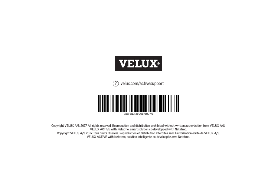 velux.com/activesupport?Copyright VELUX A/S 2017 All rights reserved. Reproduction and distribution prohibited without written authorization from VELUX A/S.VELUX ACTIVE with Netatmo, smart solution co-developped with Netatmo.Copyright VELUS A/S 2017 Tous droits réservés. Reproduction et distribution interdites sans l’autorisation écrite de VELUX A/S.VELUX ACTIVE with Netatmo, solution intelligente co-développée avec Netatmo.QSG-KLN300US/RA-V1