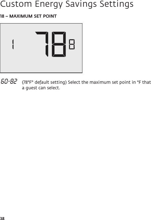 3818 – MAXIMUM SET POINT 60-82   (78°F* default setting) Select the maximum set point in °F that a guest can select.Custom Energy Savings Settings