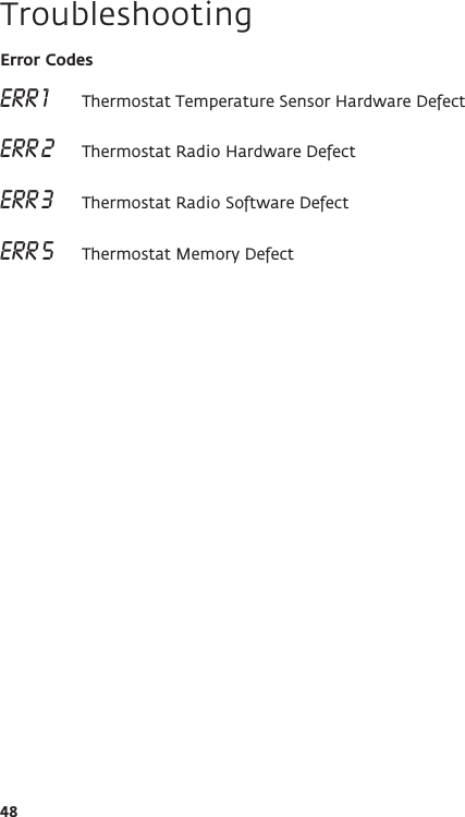 48Error CodesERR 1   Thermostat Temperature Sensor Hardware Defect ERR 2   Thermostat Radio Hardware Defect ERR 3   Thermostat Radio Software Defect ERR 5   Thermostat Memory DefectTroubleshooting