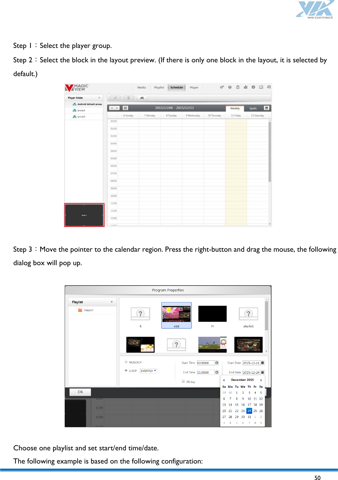   50   Step 1：Select the player group. Step 2：Select the block in the layout preview. (If there is only one block in the layout, it is selected by default.)   Step 3：Move the pointer to the calendar region. Press the right-button and drag the mouse, the following dialog box will pop up.    Choose one playlist and set start/end time/date. The following example is based on the following configuration: 