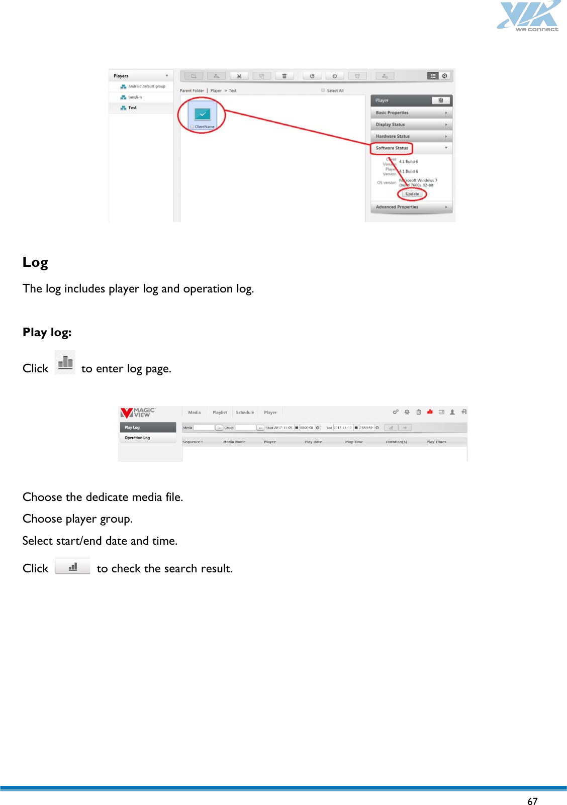   67     Log  The log includes player log and operation log.  Play log:  Click   to enter log page.    Choose the dedicate media file. Choose player group. Select start/end date and time. Click   to check the search result.  