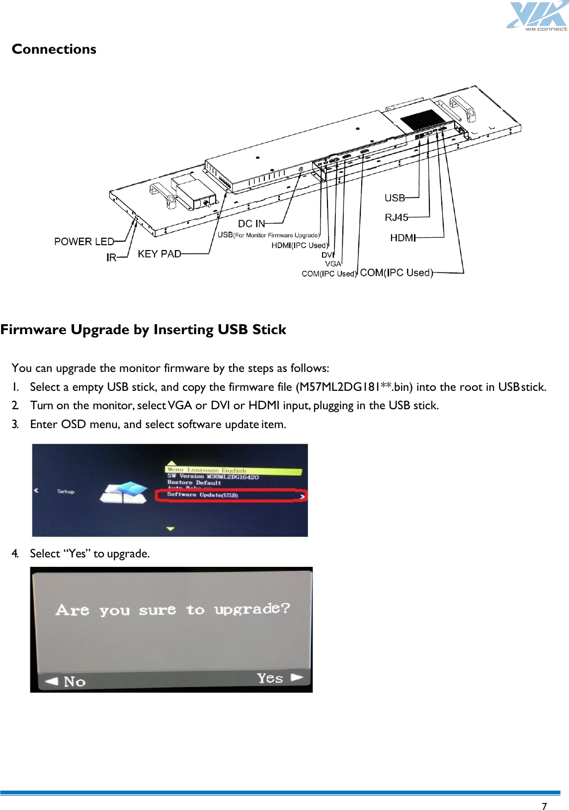   7  Connections                Firmware Upgrade by Inserting USB Stick  You can upgrade the monitor firmware by the steps as follows: 1. Select a empty USB stick, and copy the firmware file (M57ML2DG181**.bin) into the root in USB stick. 2. Turn on the monitor, select VGA or DVI or HDMI input, plugging in the USB stick. 3. Enter OSD menu, and select software update item.  4. Select “Yes” to upgrade.       