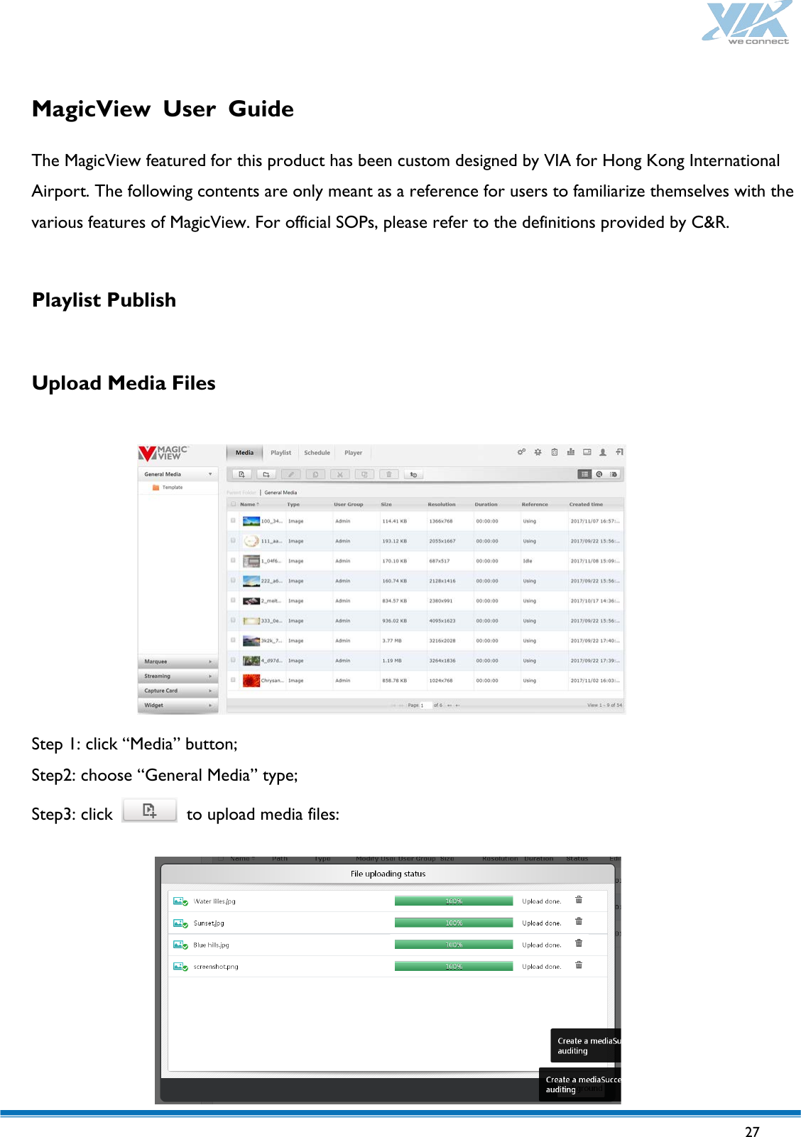   27   MagicView User Guide  The MagicView featured for this product has been custom designed by VIA for Hong Kong International Airport. The following contents are only meant as a reference for users to familiarize themselves with the various features of MagicView. For official SOPs, please refer to the definitions provided by C&amp;R.  Playlist Publish  Upload Media Files    Step 1: click “Media” button; Step2: choose “General Media” type; Step3: click   to upload media files:   