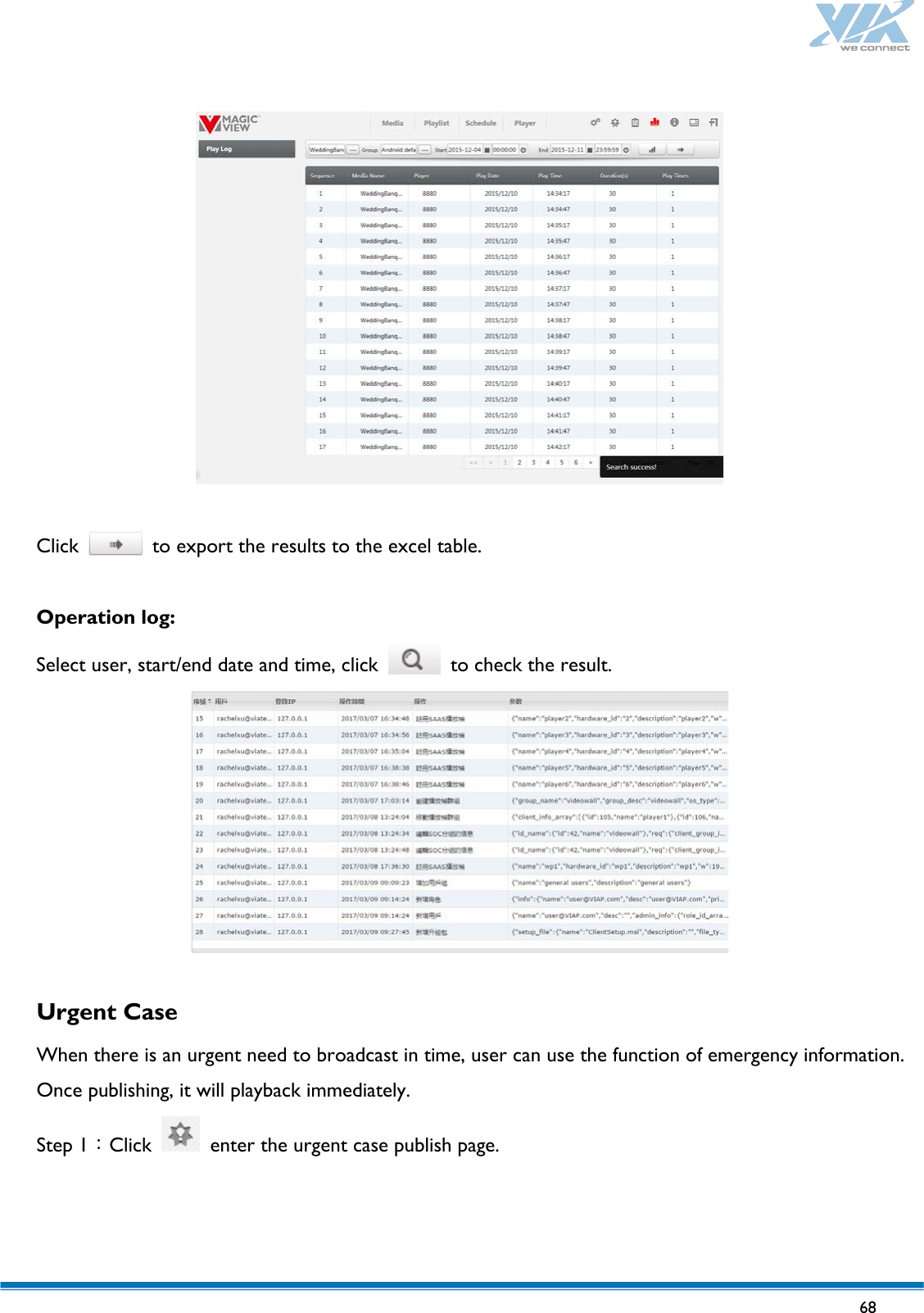   68     Click   to export the results to the excel table.  Operation log: Select user, start/end date and time, click   to check the result.   Urgent Case  When there is an urgent need to broadcast in time, user can use the function of emergency information. Once publishing, it will playback immediately. Step 1：Click   enter the urgent case publish page.  