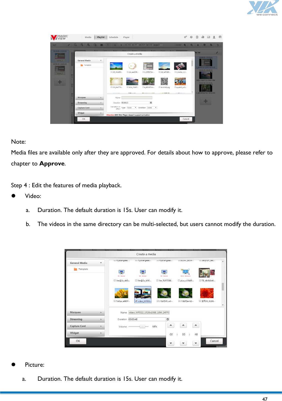   47     Note: Media files are available only after they are approved. For details about how to approve, please refer to chapter to Approve.  Step 4 : Edit the features of media playback.    Video: a. Duration. The default duration is 15s. User can modify it. b. The videos in the same directory can be multi-selected, but users cannot modify the duration.     Picture: a. Duration. The default duration is 15s. User can modify it. 