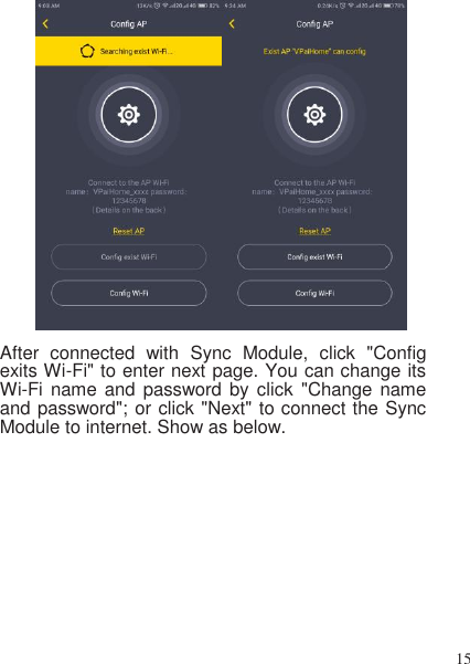 15    After  connected  with  Sync  Module,  click  &quot;Config exits Wi-Fi&quot; to enter next page. You can change its Wi-Fi name and password by click  &quot;Change  name and password&quot;; or click &quot;Next&quot; to connect the Sync Module to internet. Show as below. 