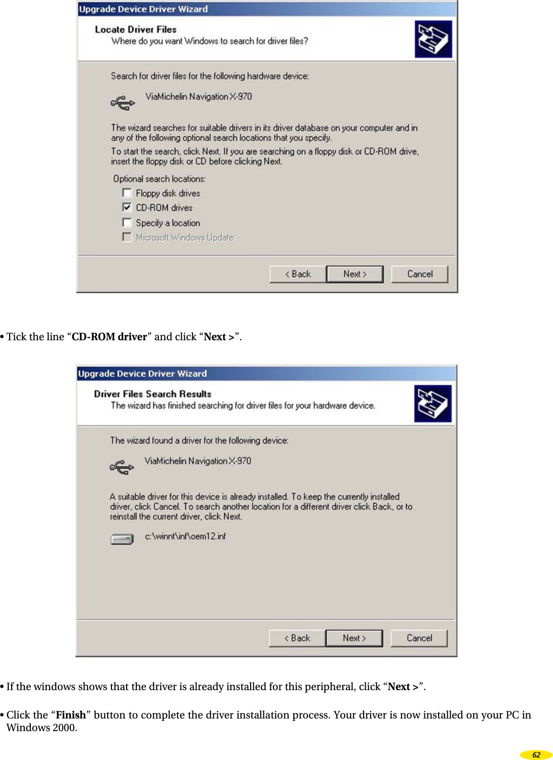 • Tick the line “CD-ROM driver” and click “Next >”.• If the windows shows that the driver is already installed for this peripheral, click “Next >”.• Click the “Finish” button to complete the driver installation process. Your driver is now installed on your PC in Windows 2000.62