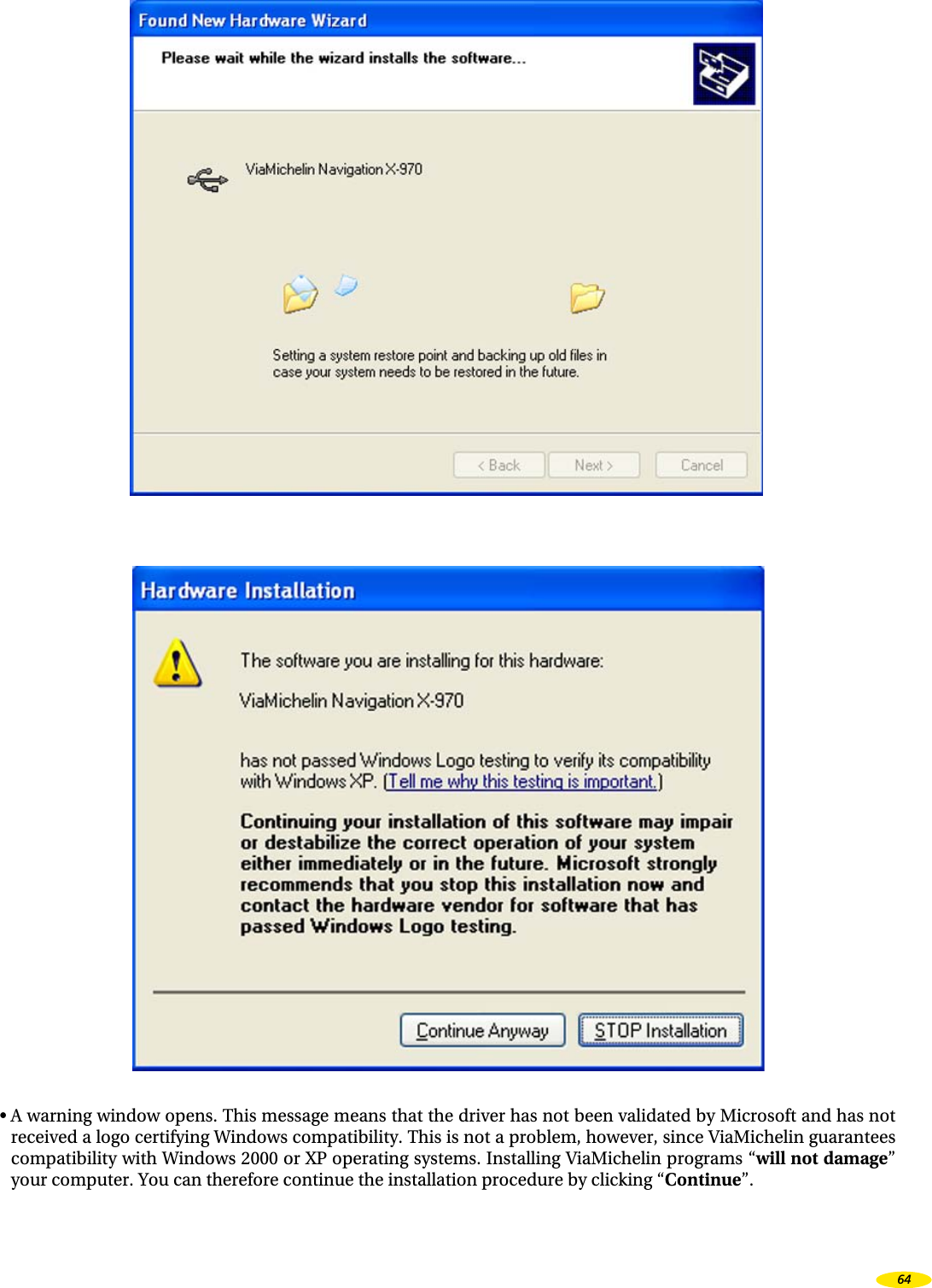 • A warning window opens. This message means that the driver has not been validated by Microsoft and has not received a logo certifying Windows compatibility. This is not a problem, however, since ViaMichelin guarantees compatibility with Windows 2000 or XP operating systems. Installing ViaMichelin programs “will not damage” your computer. You can therefore continue the installation procedure by clicking “Continue”.64