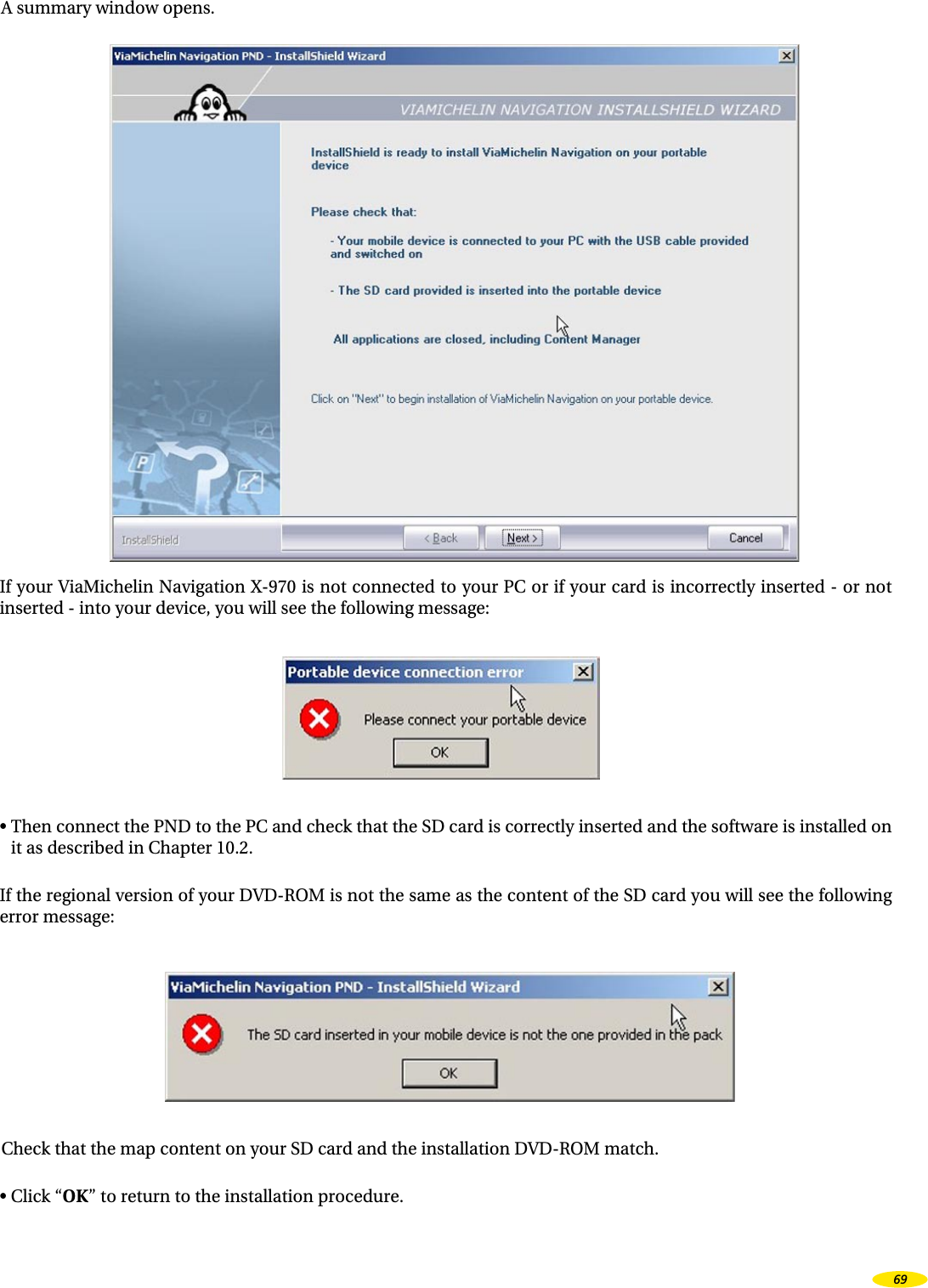 A summary window opens.If your ViaMichelin Navigation X-970 is not connected to your PC or if your card is incorrectly inserted - or not inserted - into your device, you will see the following message:• Then connect the PND to the PC and check that the SD card is correctly inserted and the software is installed on it as described in Chapter 10.2.If the regional version of your DVD-ROM is not the same as the content of the SD card you will see the following error message:Check that the map content on your SD card and the installation DVD-ROM match.• Click “OK” to return to the installation procedure.69