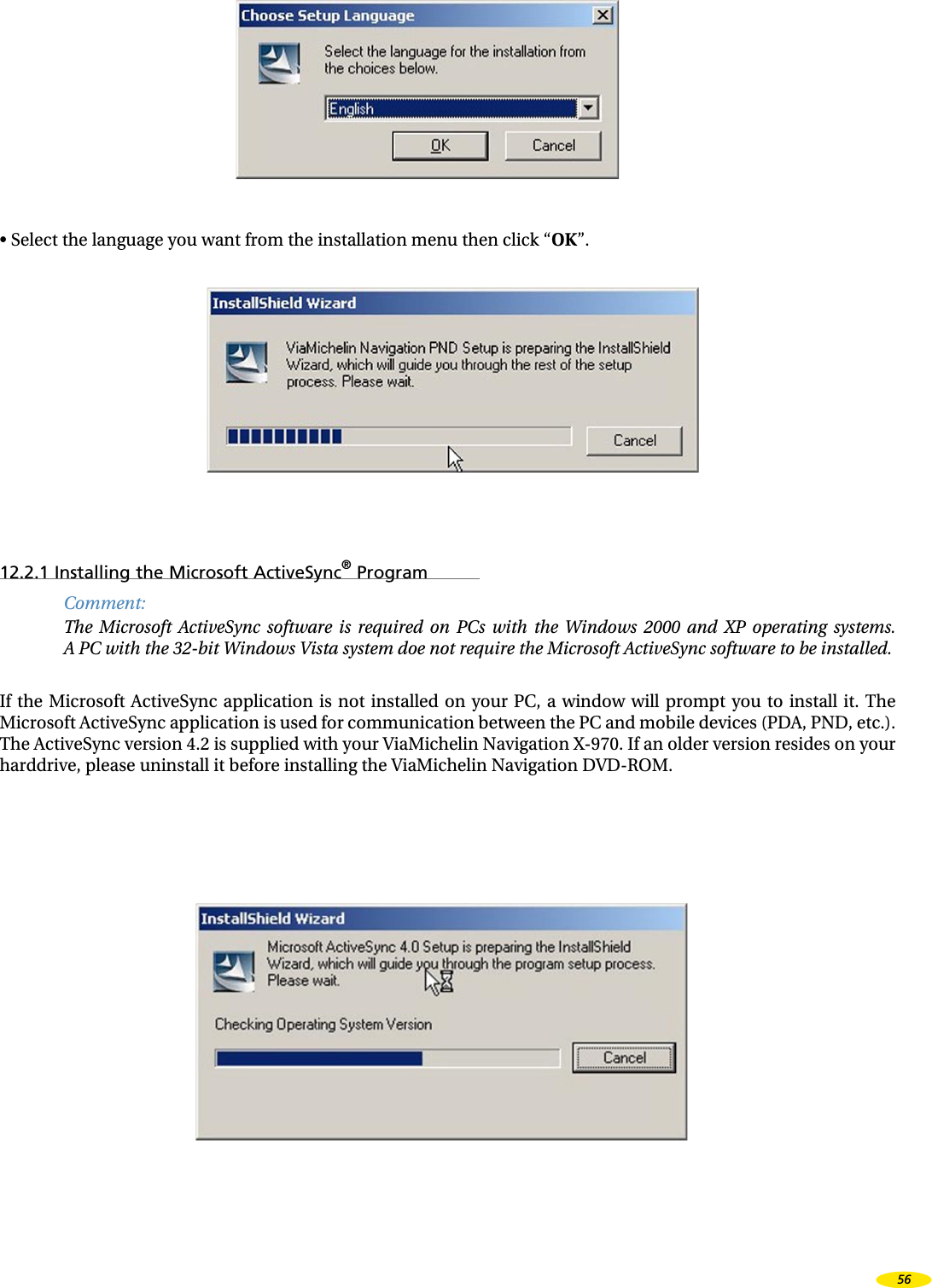 • Select the language you want from the installation menu then click “OK”.12.2.1 Installing the Microsoft ActiveSync® ProgramComment:The Microsoft ActiveSync software is required on PCs with the Windows 2000 and XP operating systems. A PC with the 32-bit Windows Vista system doe not require the Microsoft ActiveSync software to be installed.If the Microsoft ActiveSync application is not installed on your PC, a window will prompt you to install it. The Microsoft ActiveSync application is used for communication between the PC and mobile devices (PDA, PND, etc.). The ActiveSync version 4.2 is supplied with your ViaMichelin Navigation X-970. If an older version resides on your harddrive, please uninstall it before installing the ViaMichelin Navigation DVD-ROM.56